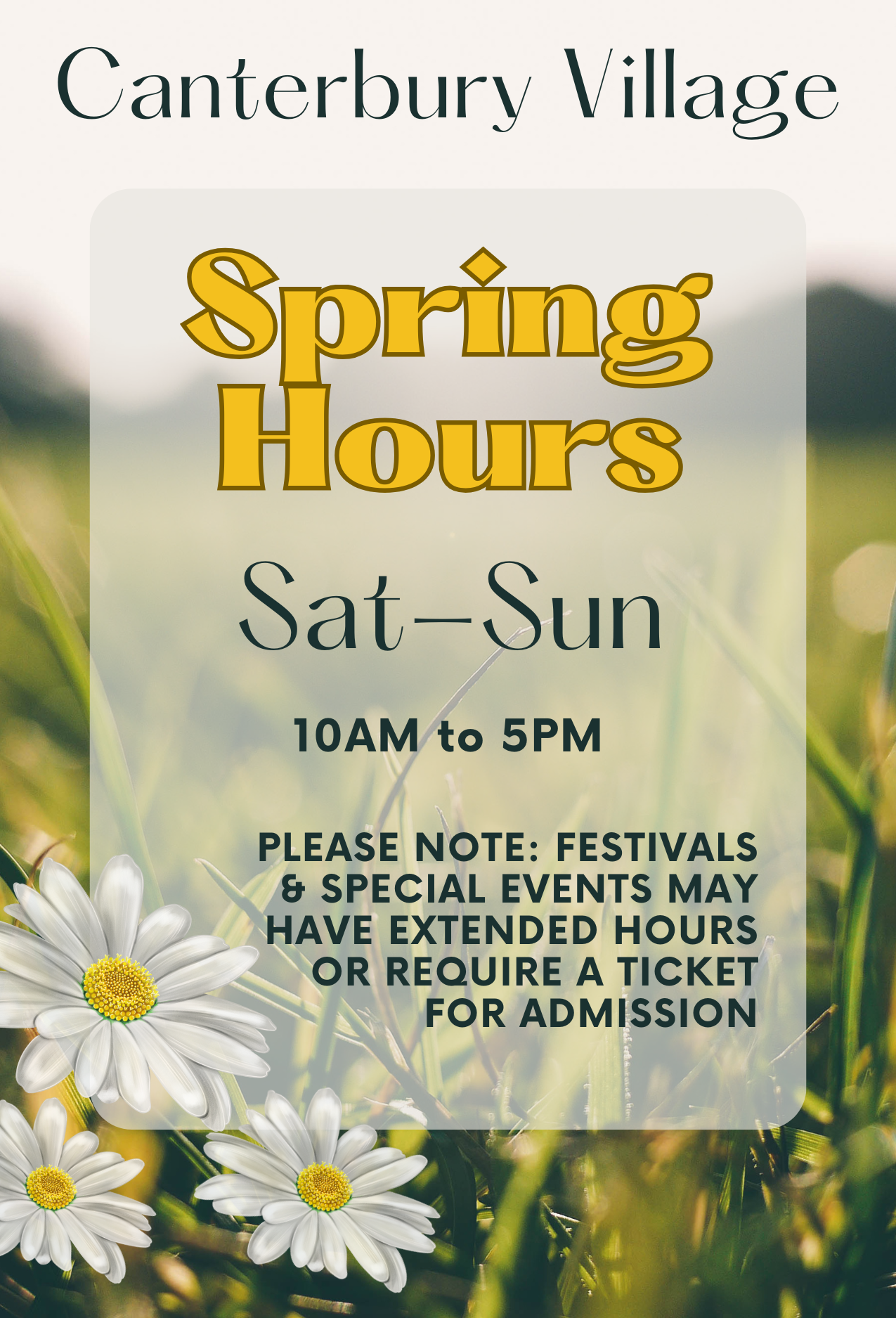 A spring themed flyer to declare the current Canterbury Village hours which are Saturday through Sunday, 10am to 5pm. Festivals and special events may affect these hours or require a ticket for entry.